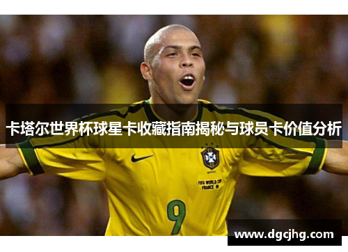 卡塔尔世界杯球星卡收藏指南揭秘与球员卡价值分析
