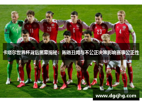 卡塔尔世界杯背后黑幕揭秘：贿赂丑闻与不公正决策影响赛事公正性