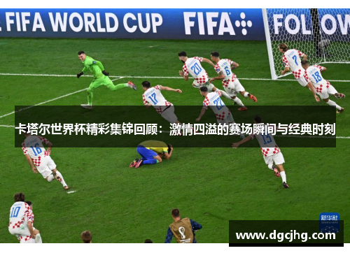 卡塔尔世界杯精彩集锦回顾：激情四溢的赛场瞬间与经典时刻