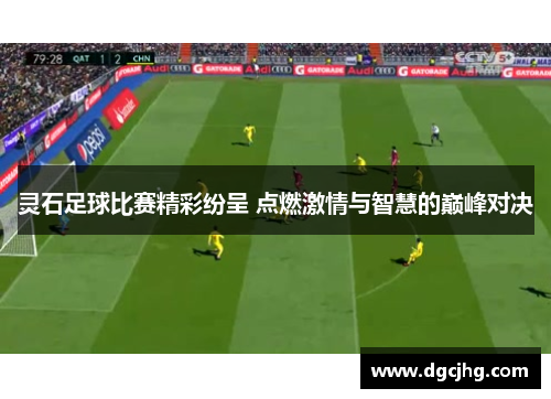 灵石足球比赛精彩纷呈 点燃激情与智慧的巅峰对决