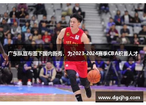 广东队宣布签下国内新秀，为2023-2024赛季CBA积蓄人才