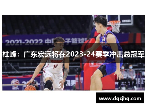 杜峰：广东宏远将在2023-24赛季冲击总冠军
