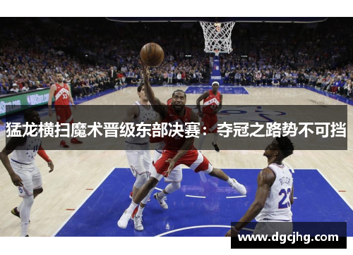 猛龙横扫魔术晋级东部决赛：夺冠之路势不可挡