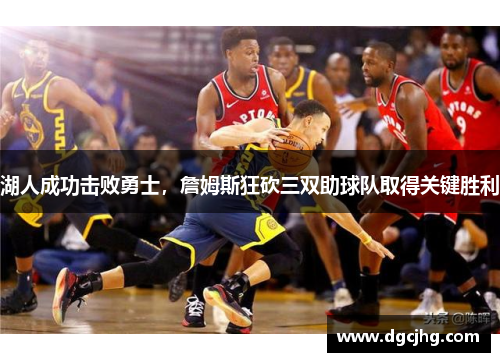 湖人成功击败勇士，詹姆斯狂砍三双助球队取得关键胜利