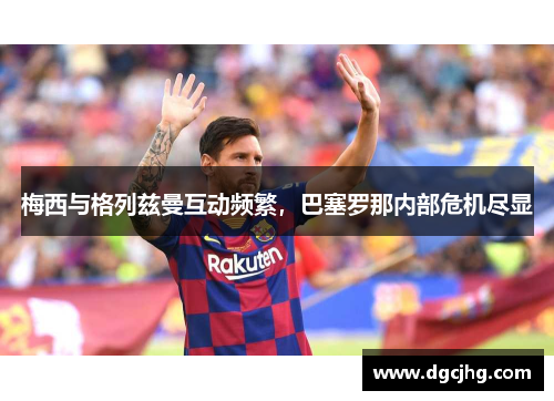 梅西与格列兹曼互动频繁，巴塞罗那内部危机尽显