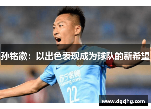 孙铭徽：以出色表现成为球队的新希望