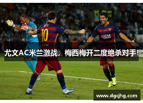 尤文AC米兰激战，梅西梅开二度绝杀对手！