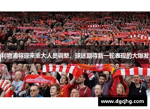 利物浦将迎来重大人员调整，球迷期待新一轮表现的大爆发