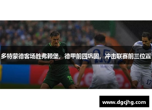 多特蒙德客场胜弗赖堡，德甲前四巩固，冲击联赛前三位置