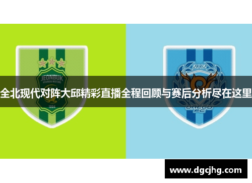 全北现代对阵大邱精彩直播全程回顾与赛后分析尽在这里