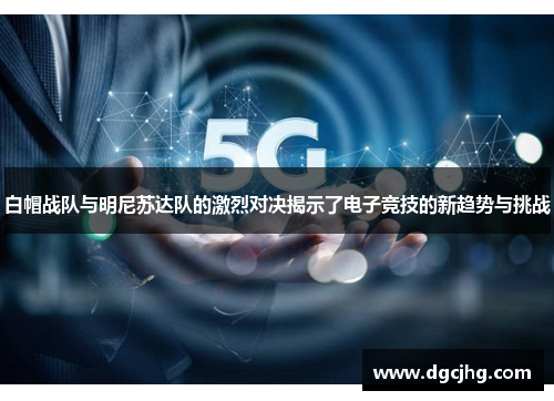 白帽战队与明尼苏达队的激烈对决揭示了电子竞技的新趋势与挑战