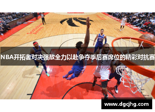 NBA开拓者对决强敌全力以赴争夺季后赛席位的精彩对抗赛