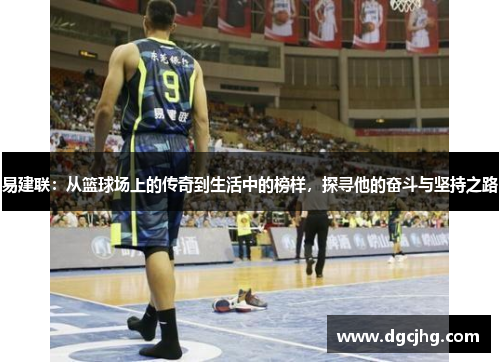易建联：从篮球场上的传奇到生活中的榜样，探寻他的奋斗与坚持之路