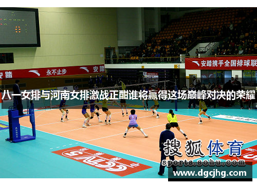 八一女排与河南女排激战正酣谁将赢得这场巅峰对决的荣耀